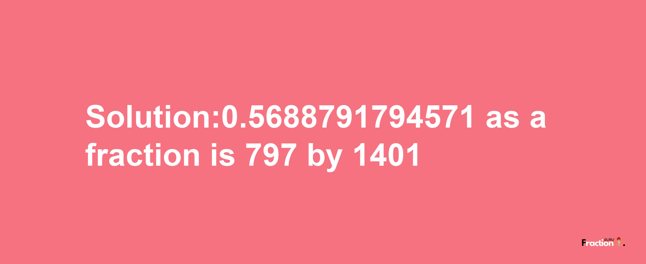 Solution:0.5688791794571 as a fraction is 797/1401