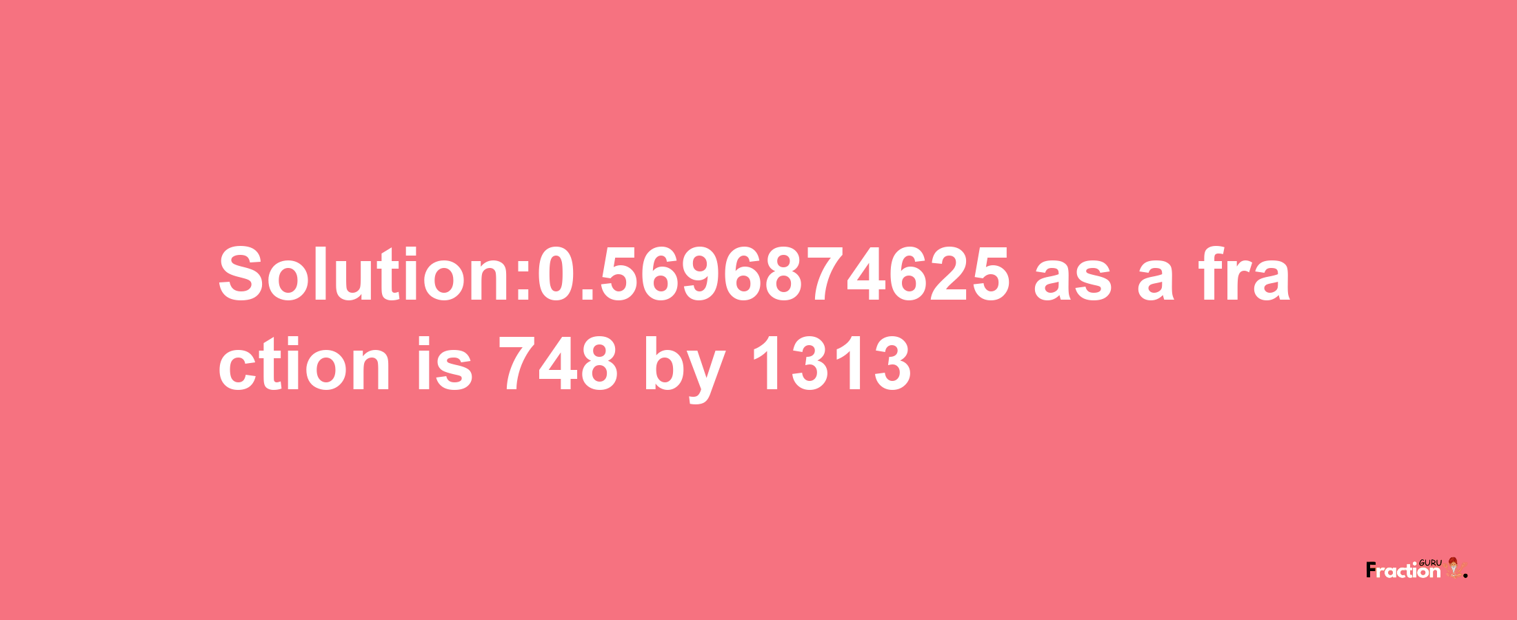 Solution:0.5696874625 as a fraction is 748/1313