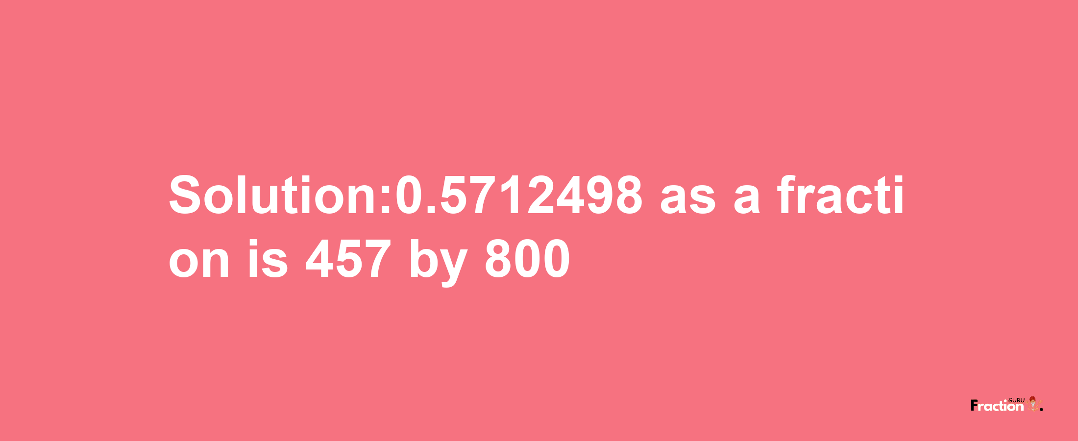 Solution:0.5712498 as a fraction is 457/800