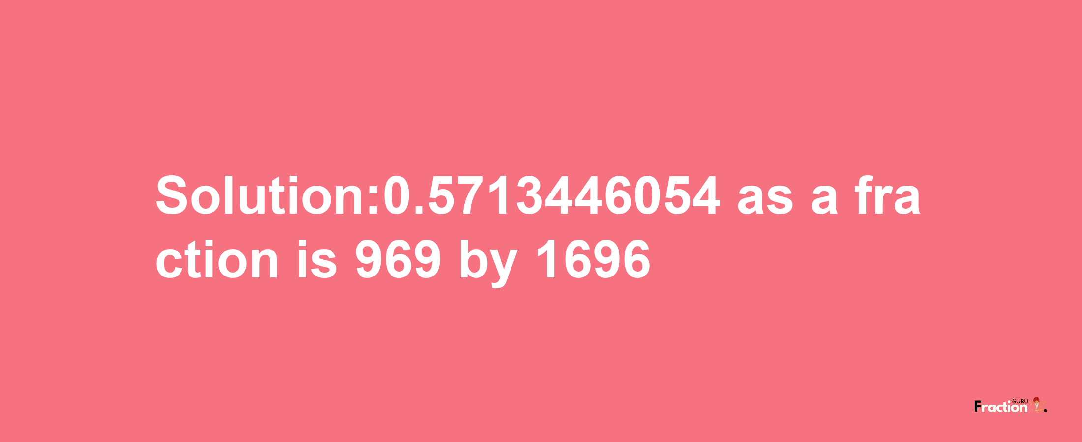 Solution:0.5713446054 as a fraction is 969/1696