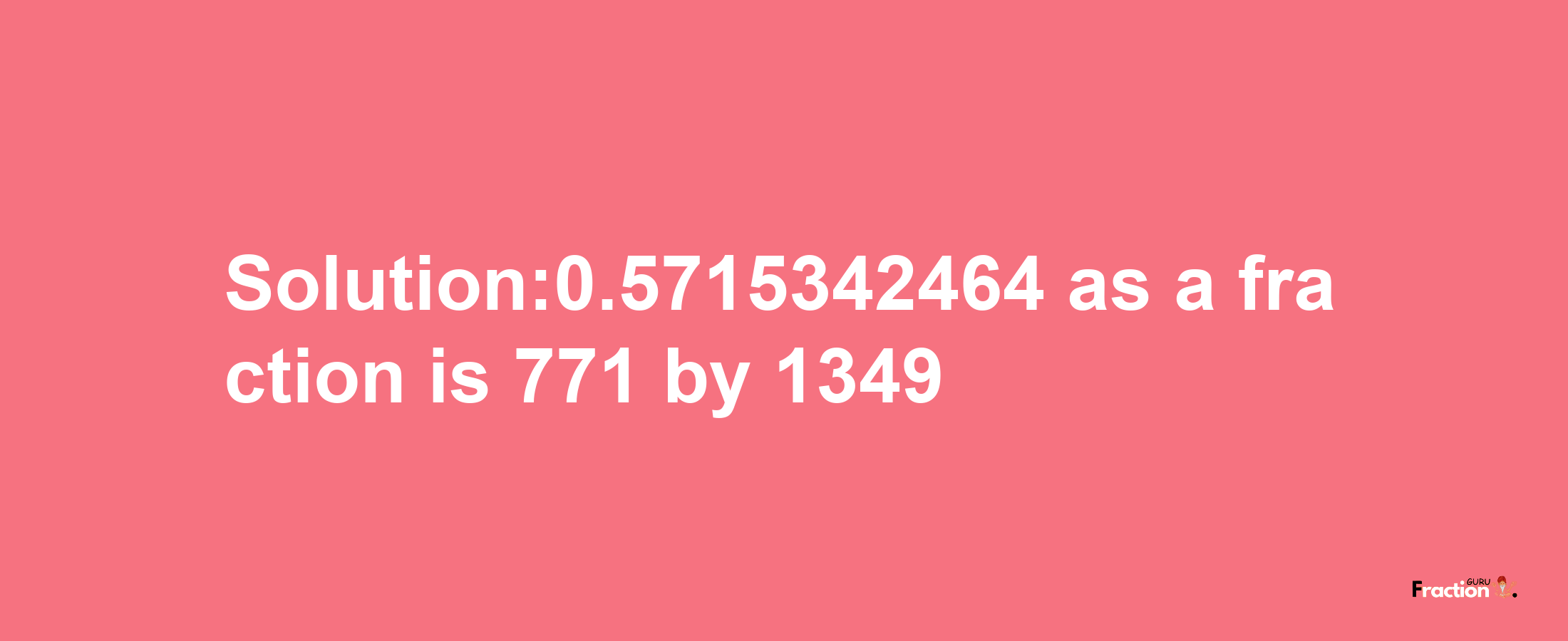 Solution:0.5715342464 as a fraction is 771/1349