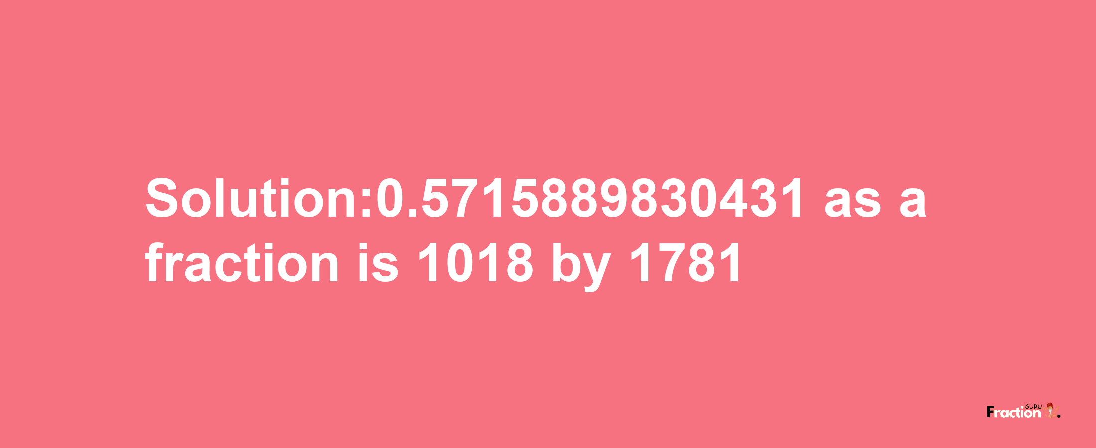 Solution:0.5715889830431 as a fraction is 1018/1781