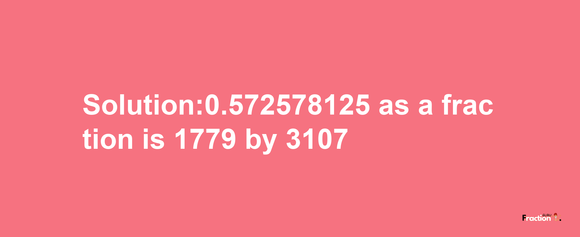 Solution:0.572578125 as a fraction is 1779/3107