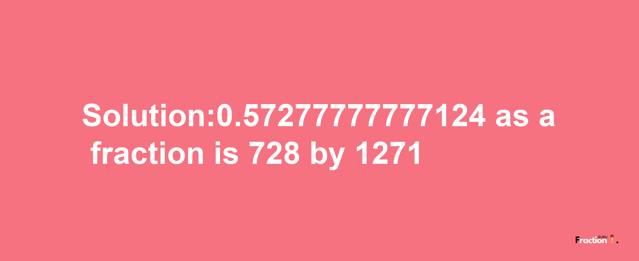 Solution:0.57277777777124 as a fraction is 728/1271