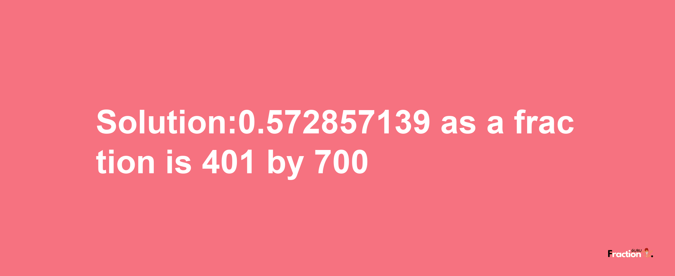 Solution:0.572857139 as a fraction is 401/700