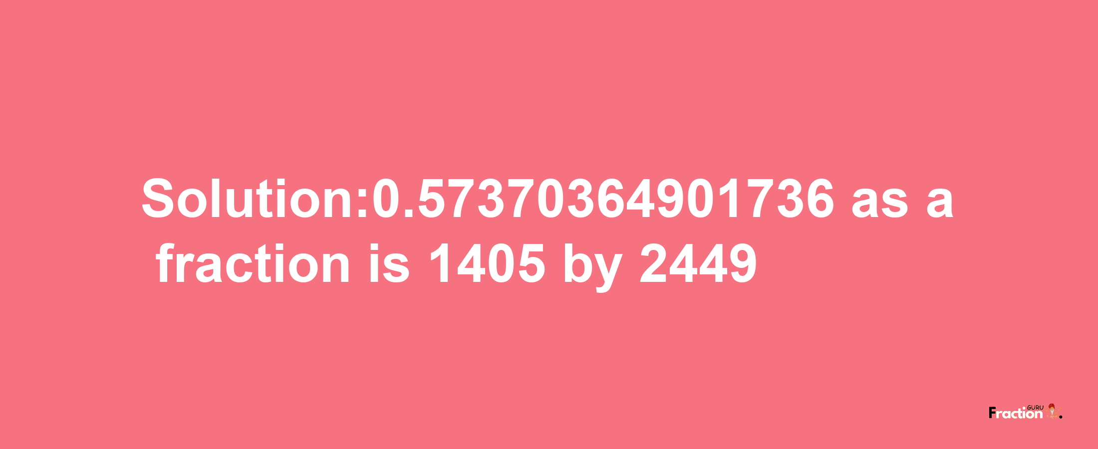 Solution:0.57370364901736 as a fraction is 1405/2449