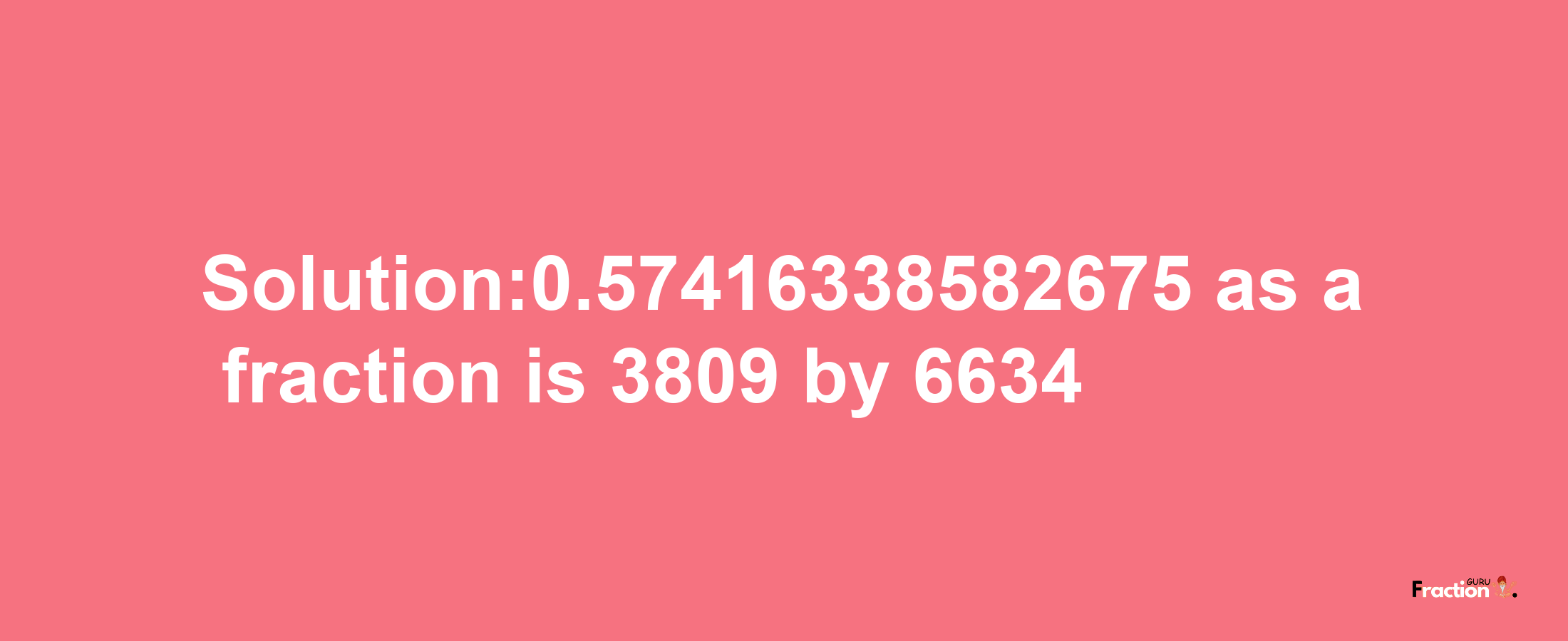 Solution:0.57416338582675 as a fraction is 3809/6634