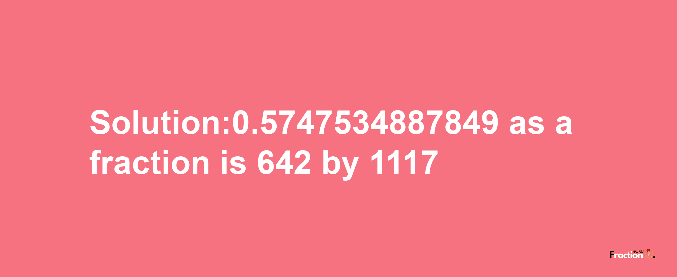 Solution:0.5747534887849 as a fraction is 642/1117