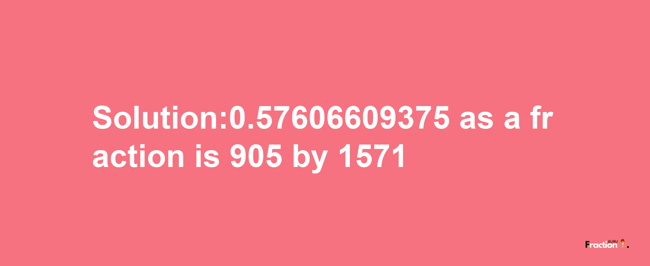 Solution:0.57606609375 as a fraction is 905/1571