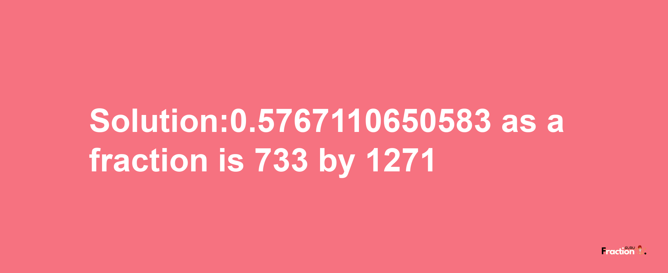 Solution:0.5767110650583 as a fraction is 733/1271