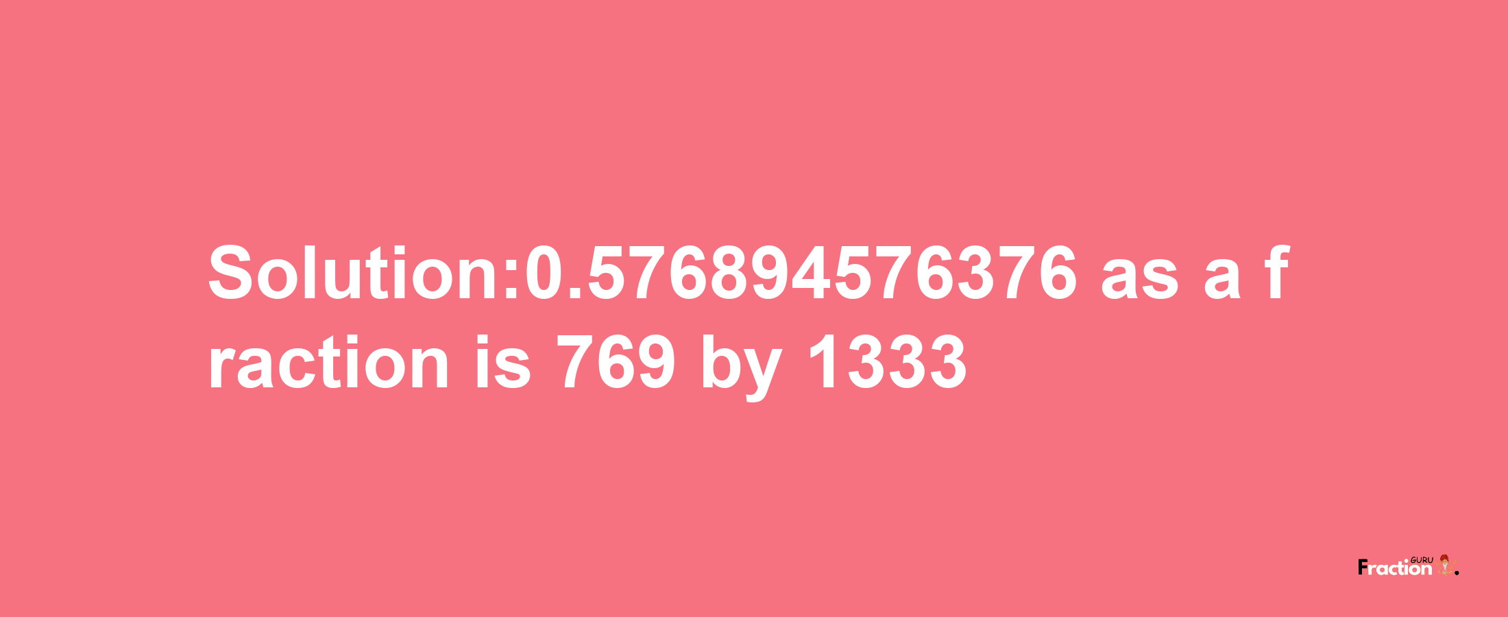 Solution:0.576894576376 as a fraction is 769/1333