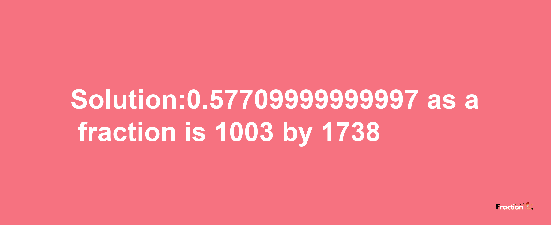 Solution:0.57709999999997 as a fraction is 1003/1738