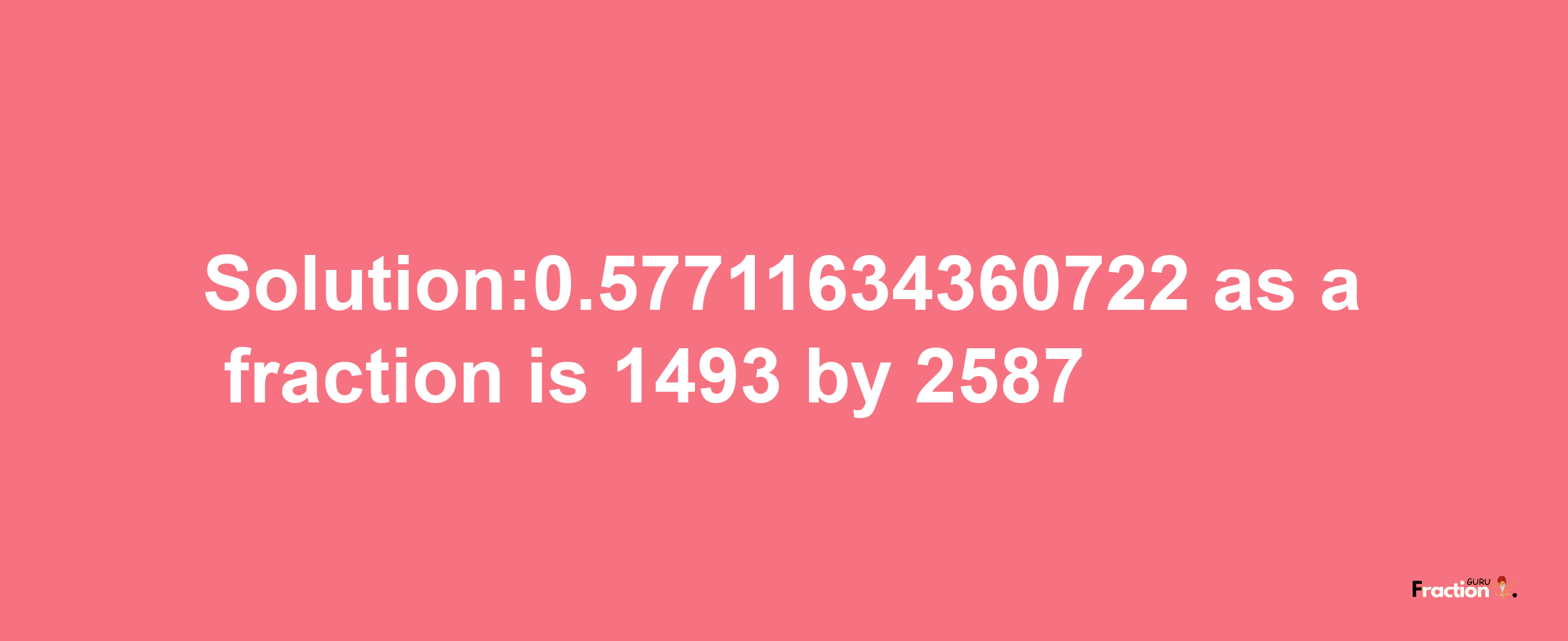 Solution:0.57711634360722 as a fraction is 1493/2587