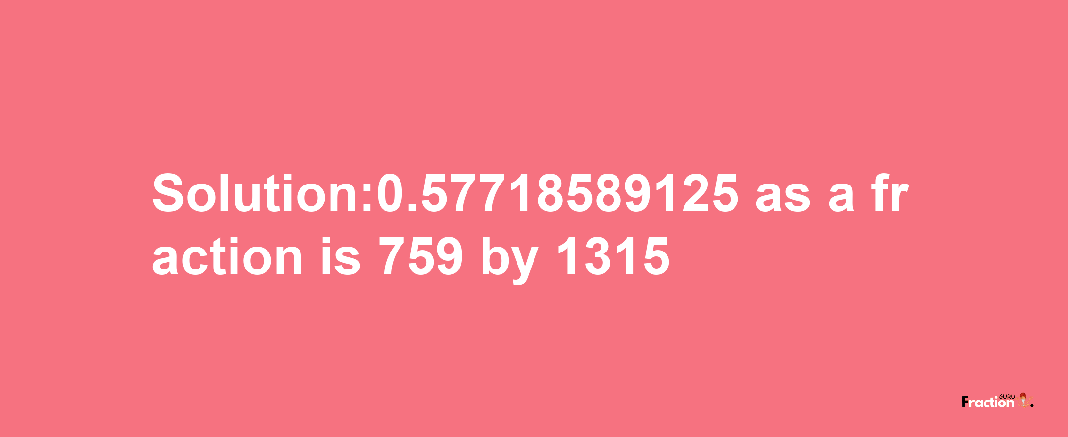 Solution:0.57718589125 as a fraction is 759/1315