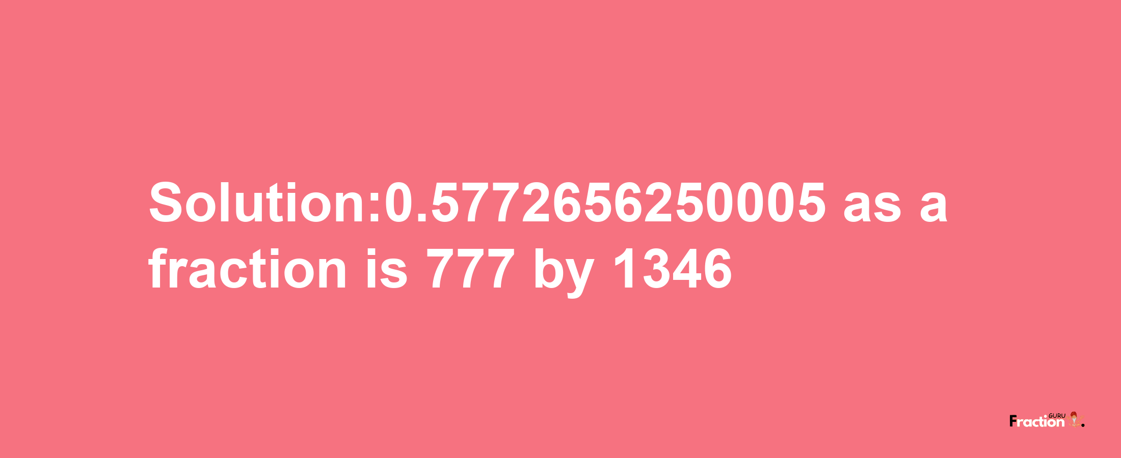 Solution:0.5772656250005 as a fraction is 777/1346