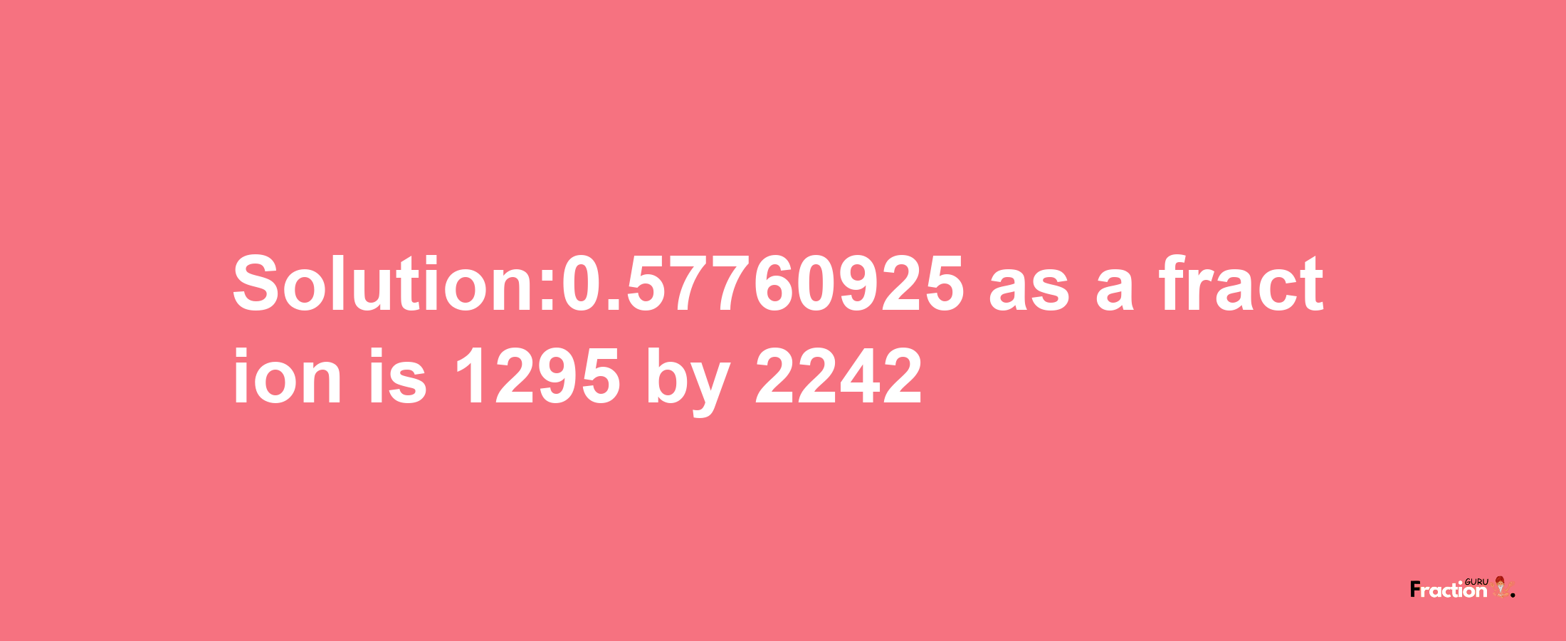 Solution:0.57760925 as a fraction is 1295/2242