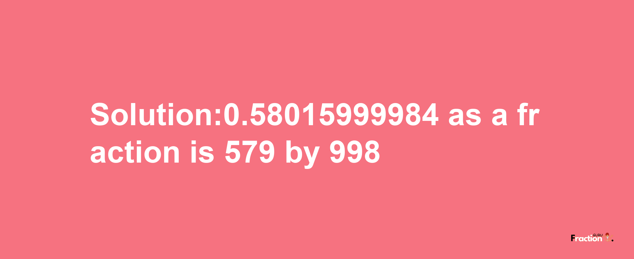 Solution:0.58015999984 as a fraction is 579/998