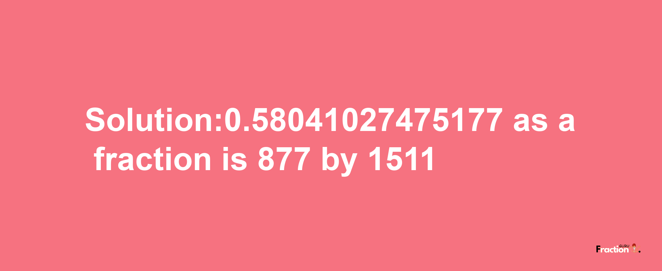 Solution:0.58041027475177 as a fraction is 877/1511