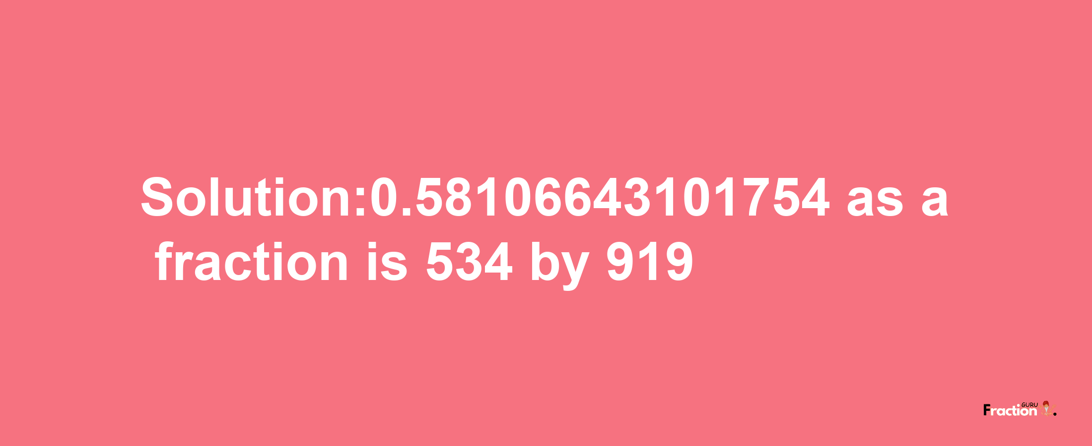 Solution:0.58106643101754 as a fraction is 534/919