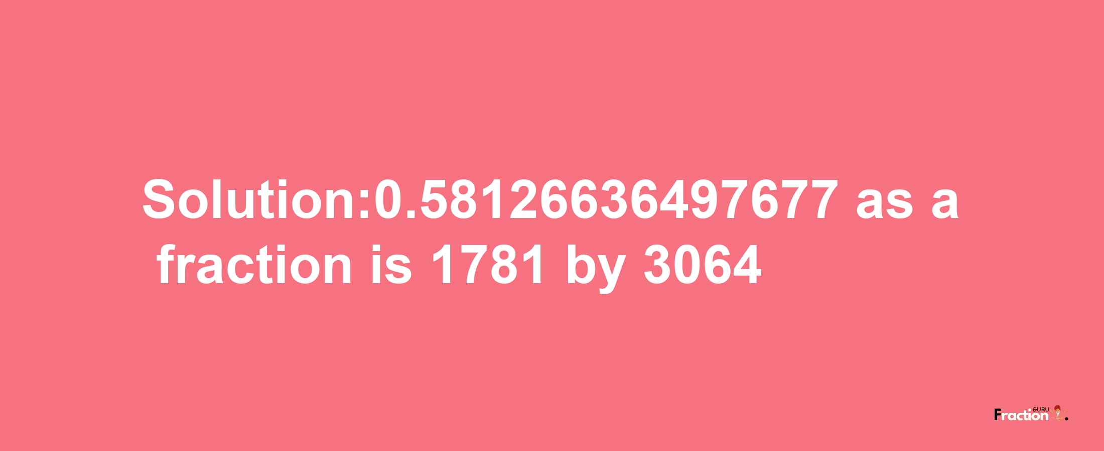 Solution:0.58126636497677 as a fraction is 1781/3064