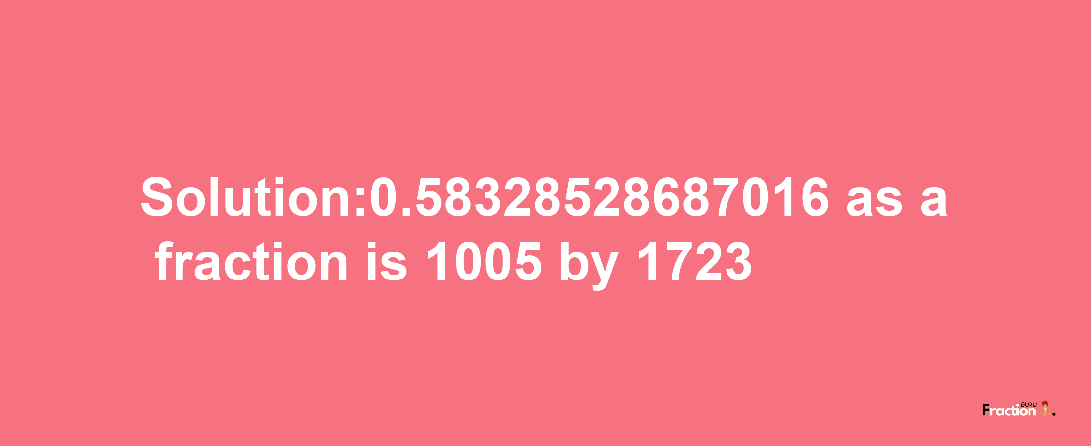 Solution:0.58328528687016 as a fraction is 1005/1723