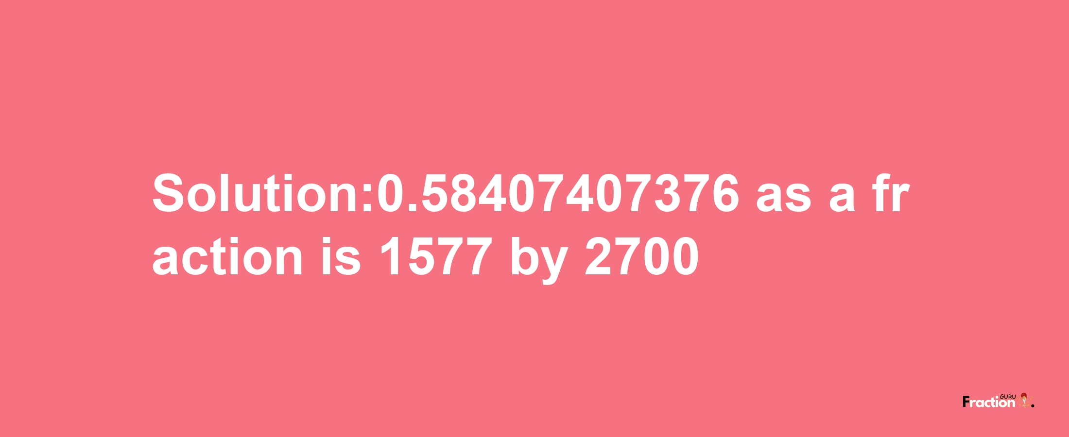 Solution:0.58407407376 as a fraction is 1577/2700