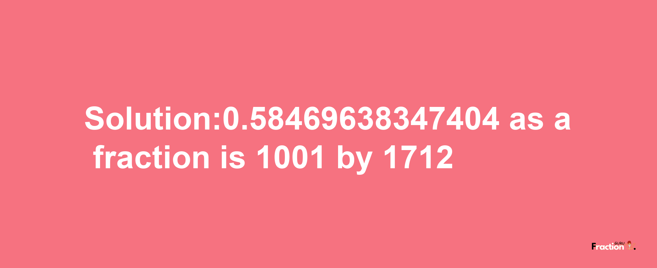 Solution:0.58469638347404 as a fraction is 1001/1712