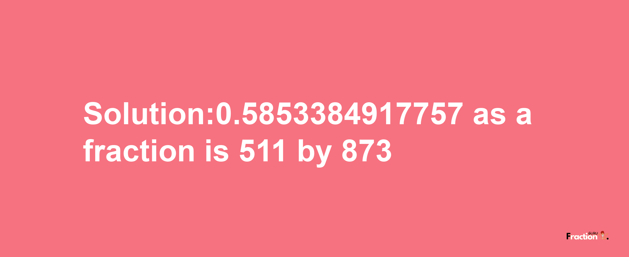 Solution:0.5853384917757 as a fraction is 511/873