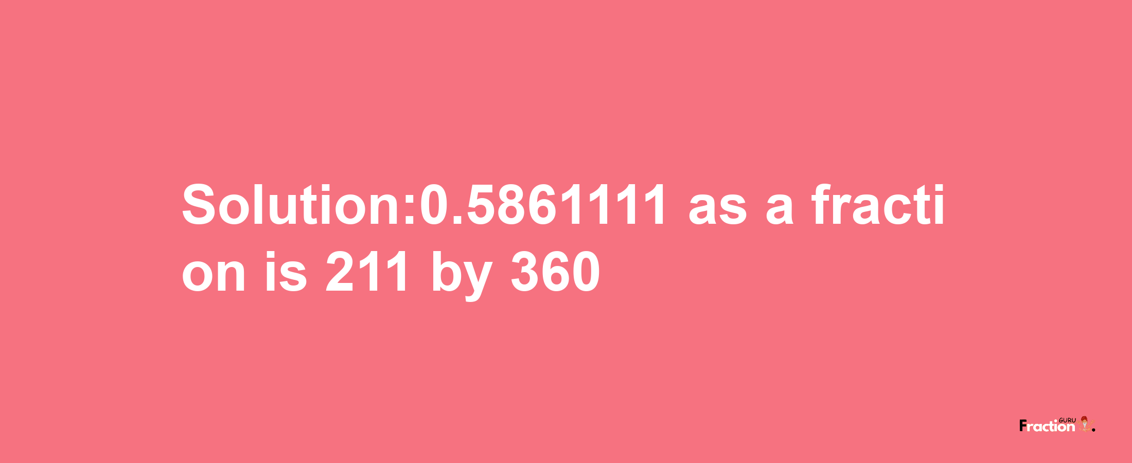 Solution:0.5861111 as a fraction is 211/360