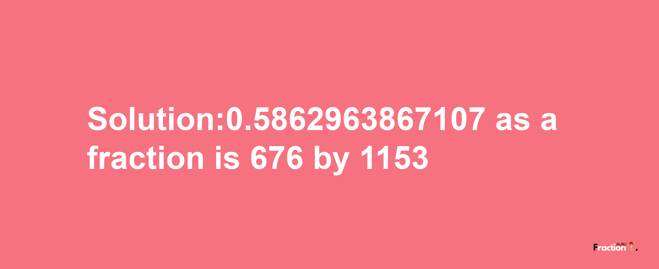 Solution:0.5862963867107 as a fraction is 676/1153