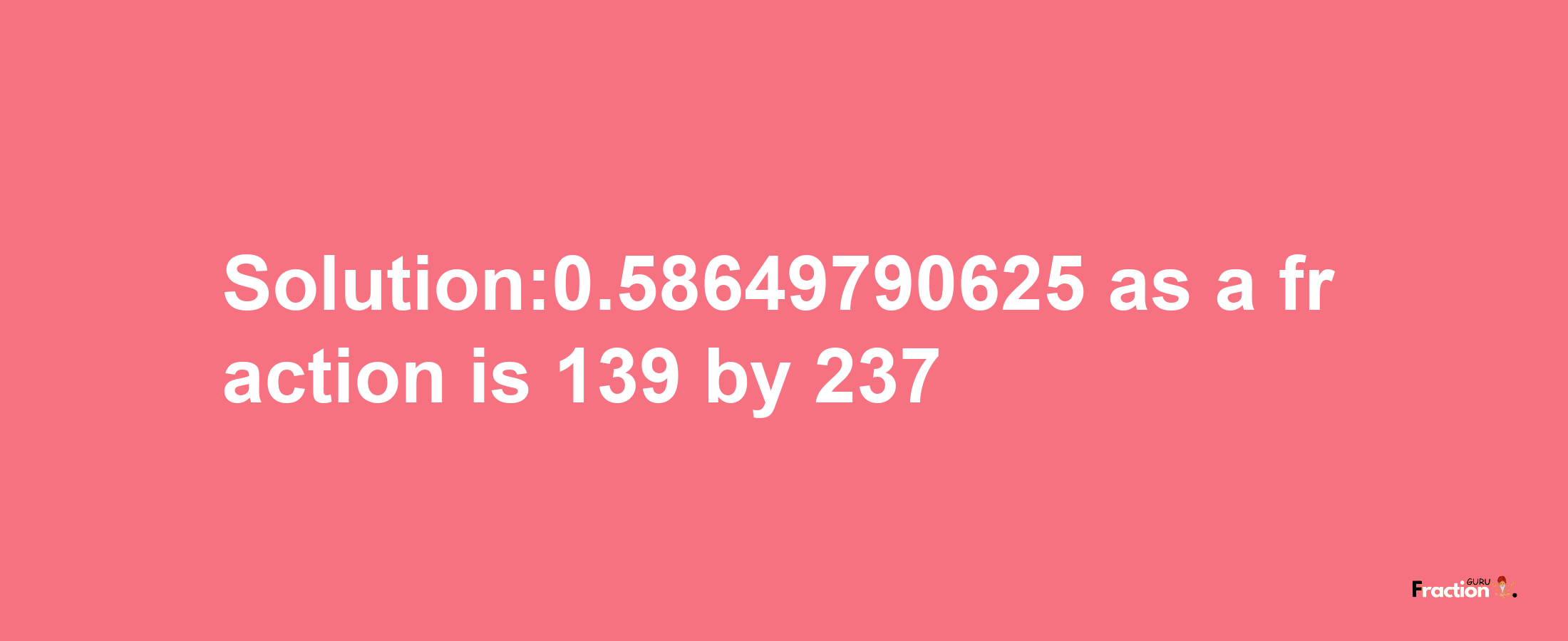 Solution:0.58649790625 as a fraction is 139/237