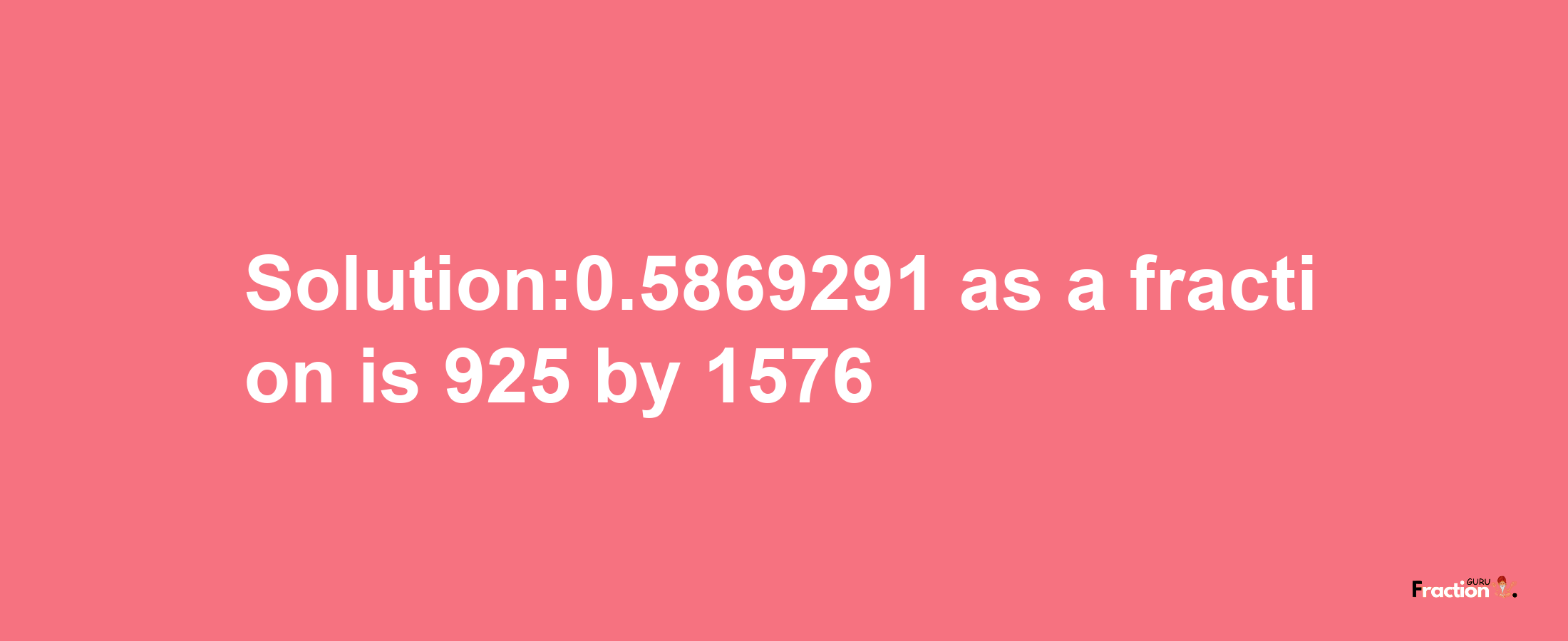 Solution:0.5869291 as a fraction is 925/1576