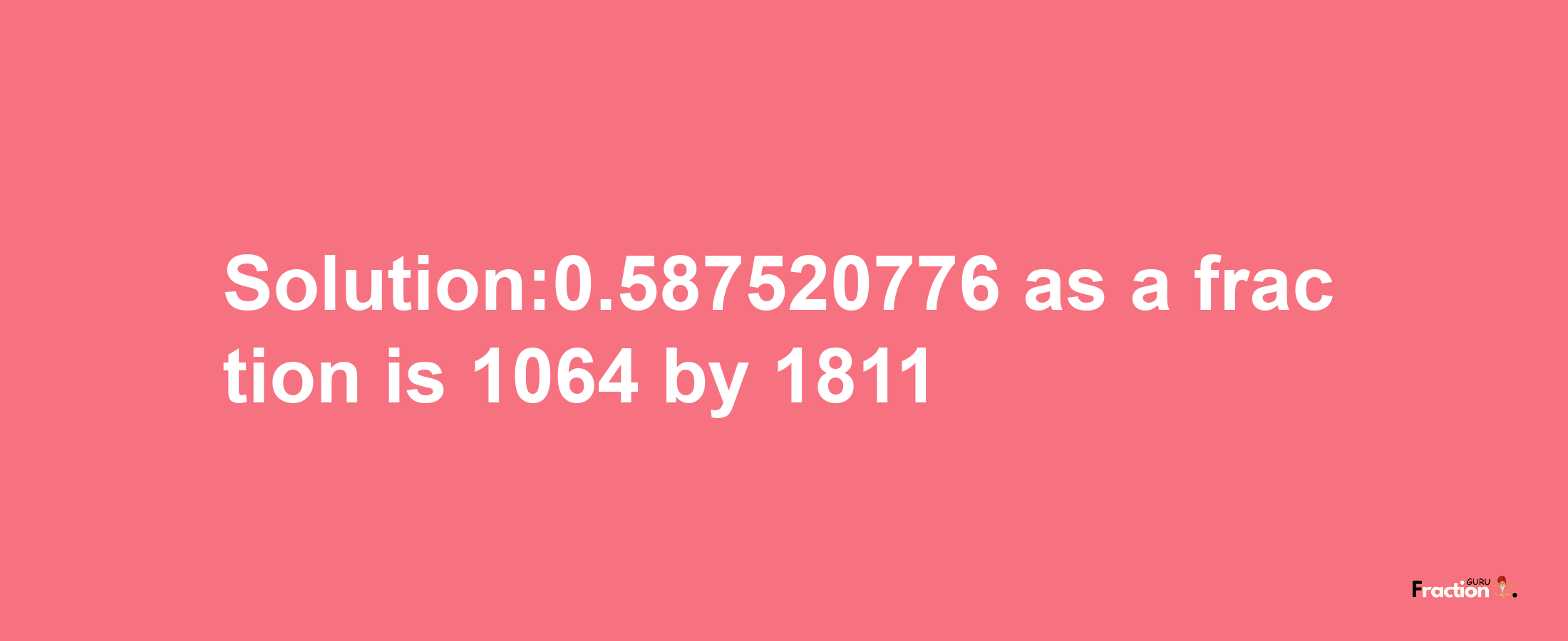 Solution:0.587520776 as a fraction is 1064/1811