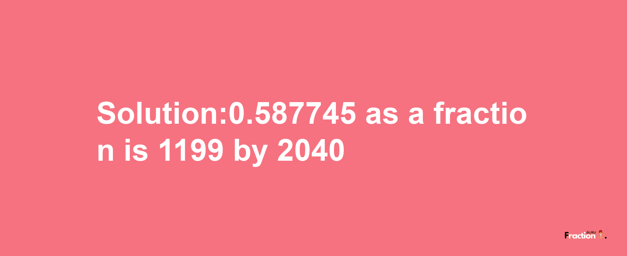 Solution:0.587745 as a fraction is 1199/2040