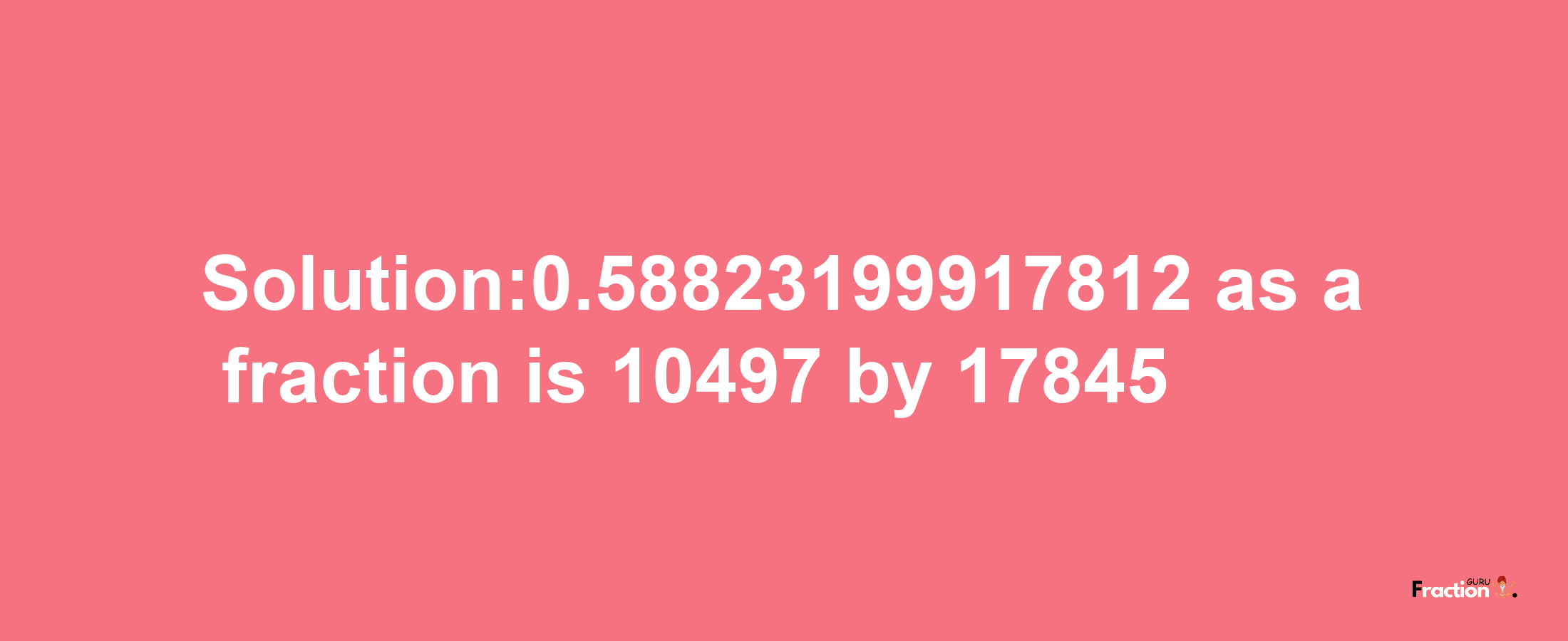 Solution:0.58823199917812 as a fraction is 10497/17845