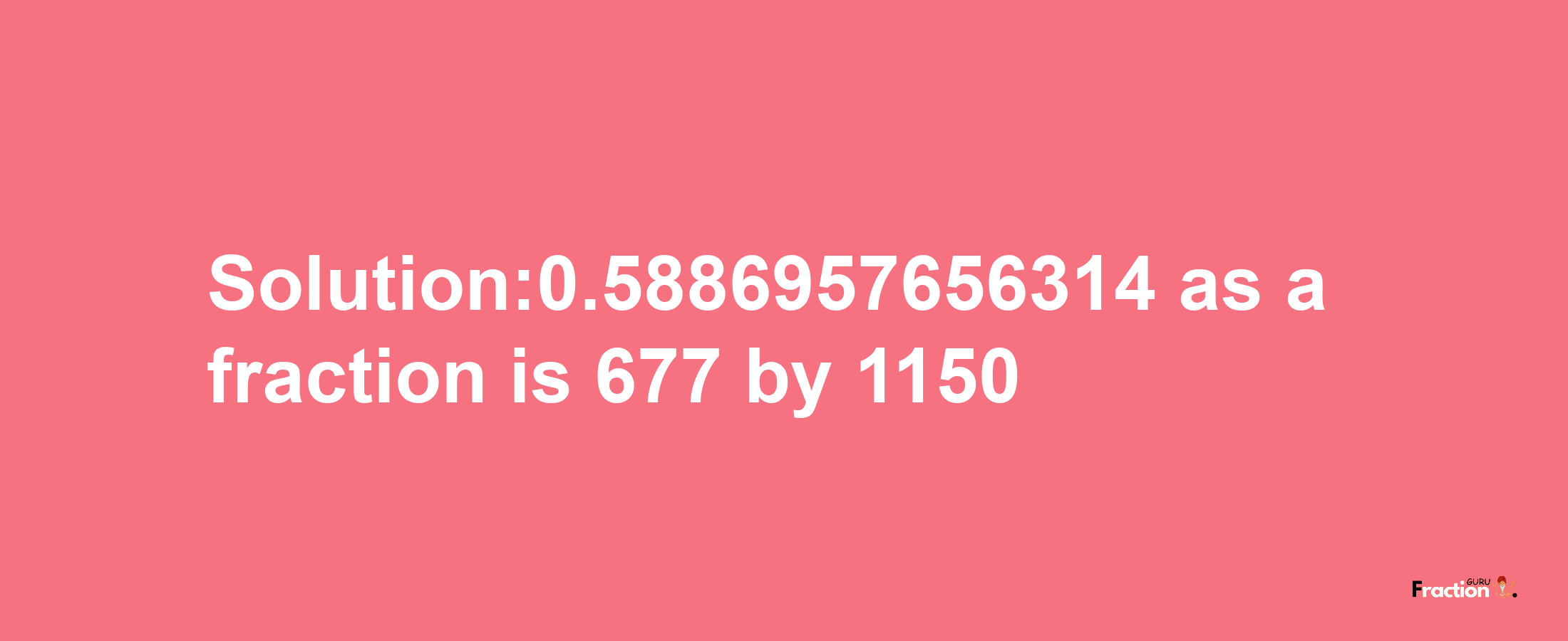 Solution:0.5886957656314 as a fraction is 677/1150