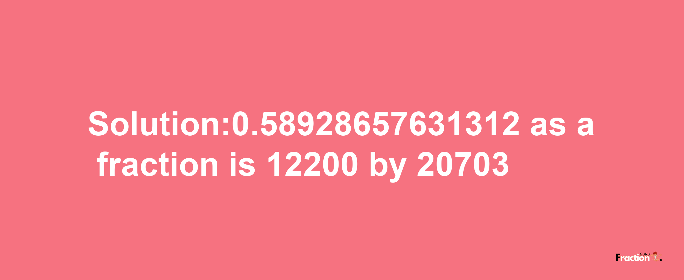 Solution:0.58928657631312 as a fraction is 12200/20703