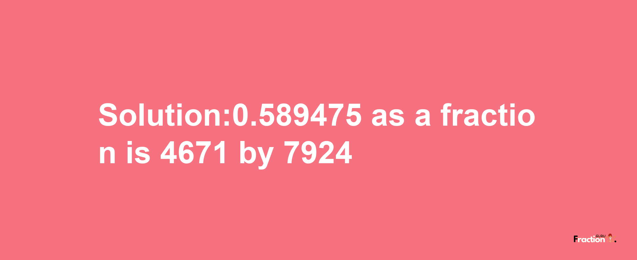 Solution:0.589475 as a fraction is 4671/7924