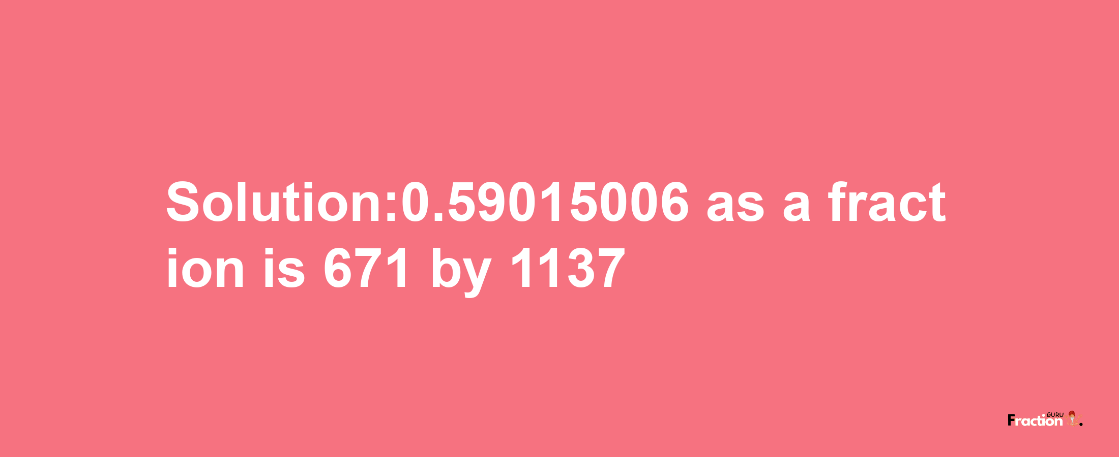 Solution:0.59015006 as a fraction is 671/1137