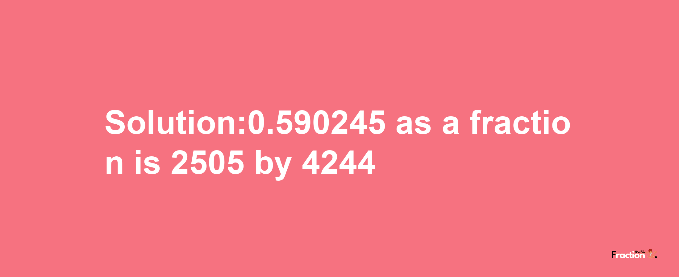 Solution:0.590245 as a fraction is 2505/4244