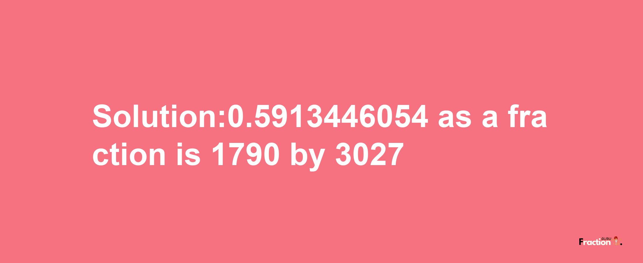 Solution:0.5913446054 as a fraction is 1790/3027