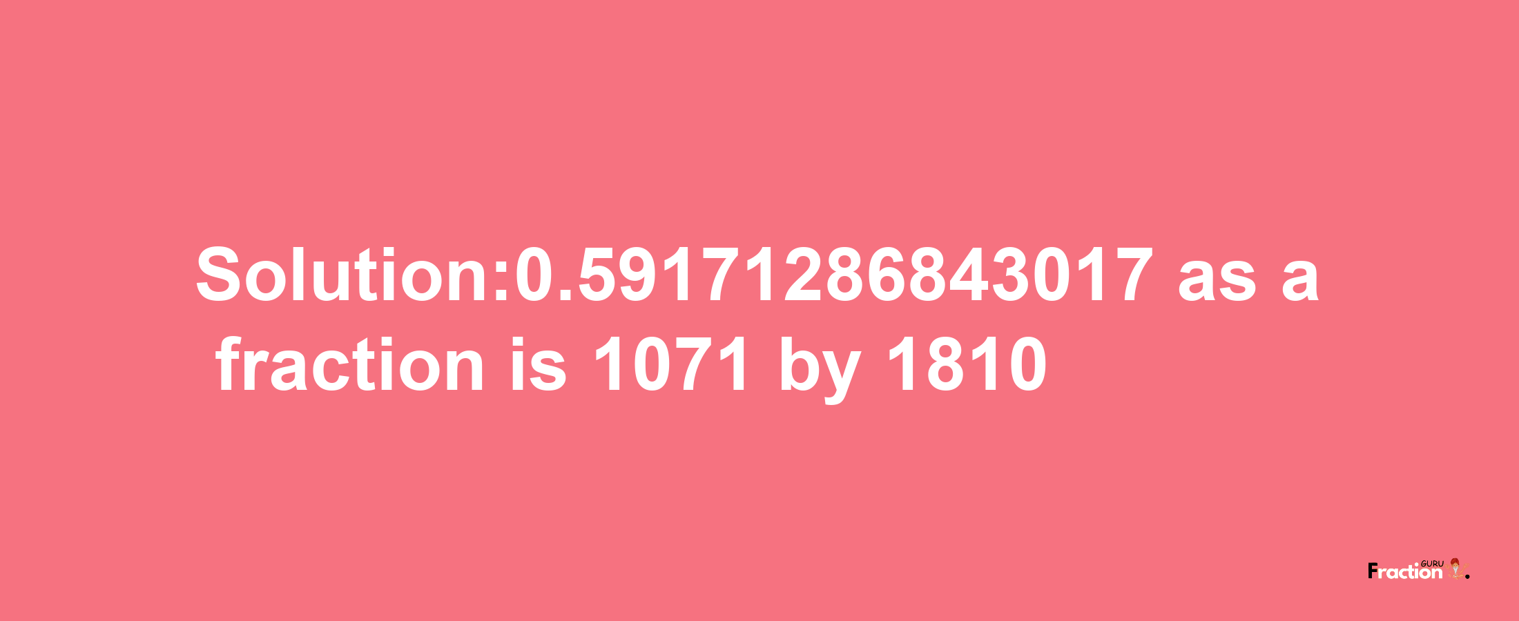 Solution:0.59171286843017 as a fraction is 1071/1810