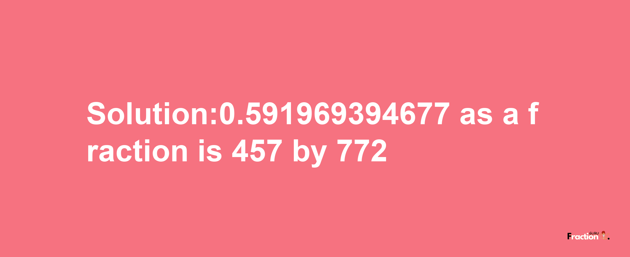 Solution:0.591969394677 as a fraction is 457/772