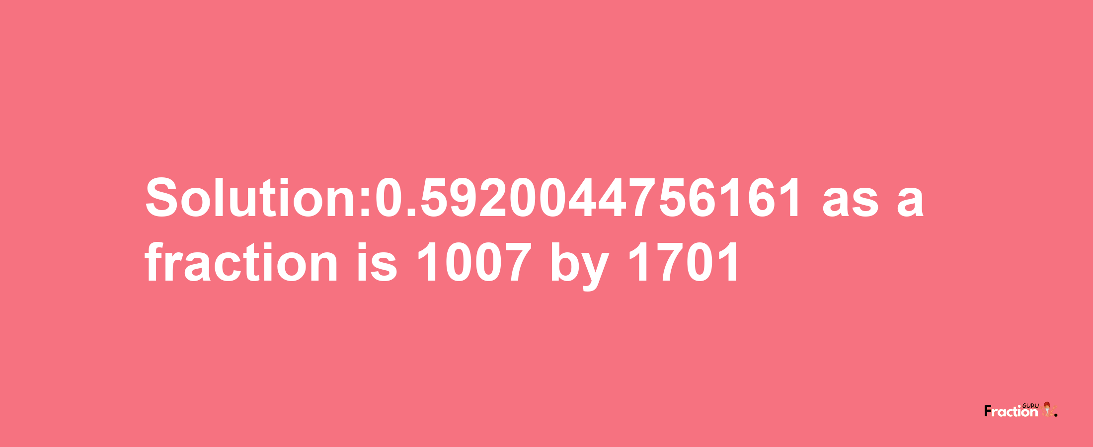 Solution:0.5920044756161 as a fraction is 1007/1701