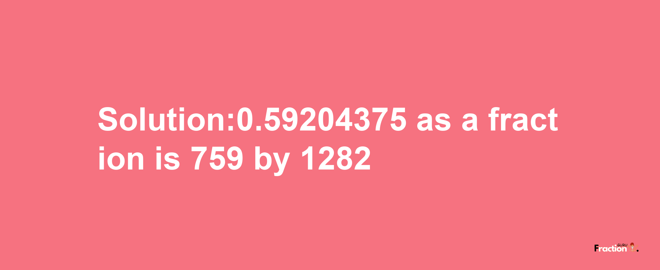 Solution:0.59204375 as a fraction is 759/1282