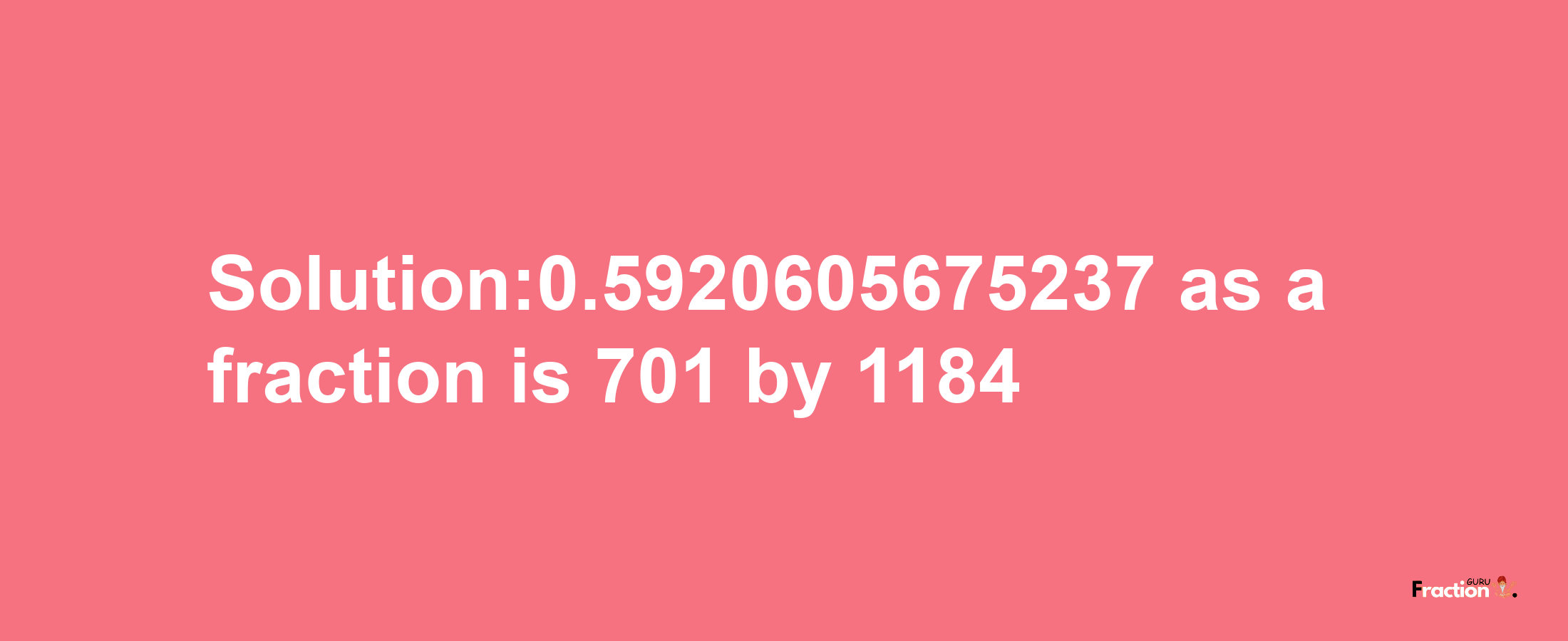 Solution:0.5920605675237 as a fraction is 701/1184