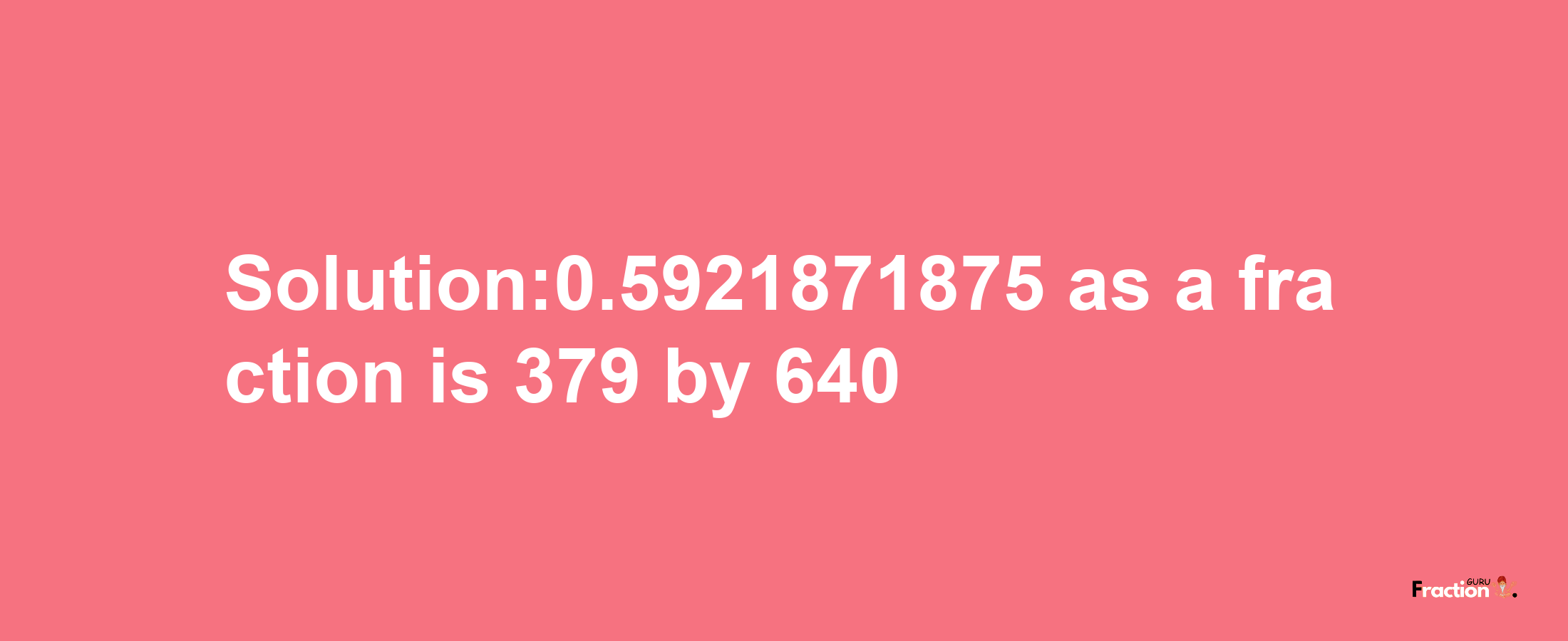 Solution:0.5921871875 as a fraction is 379/640