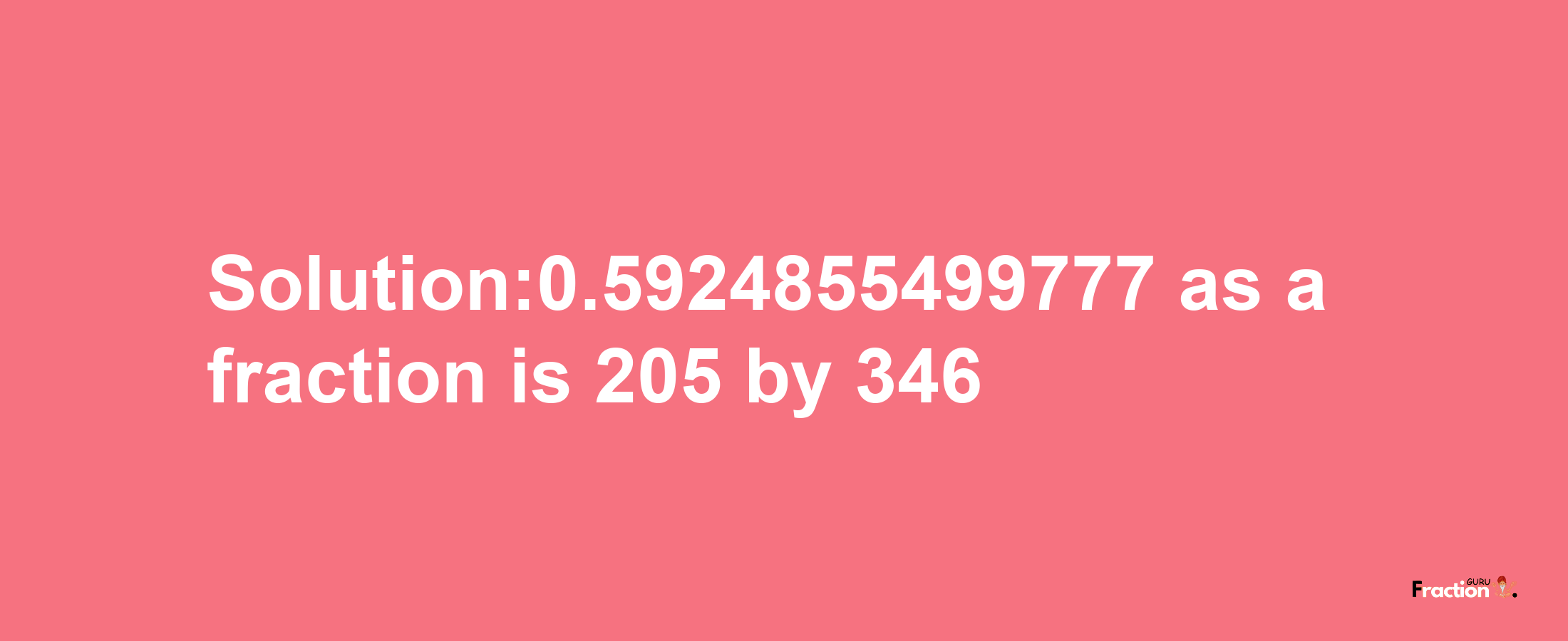 Solution:0.5924855499777 as a fraction is 205/346