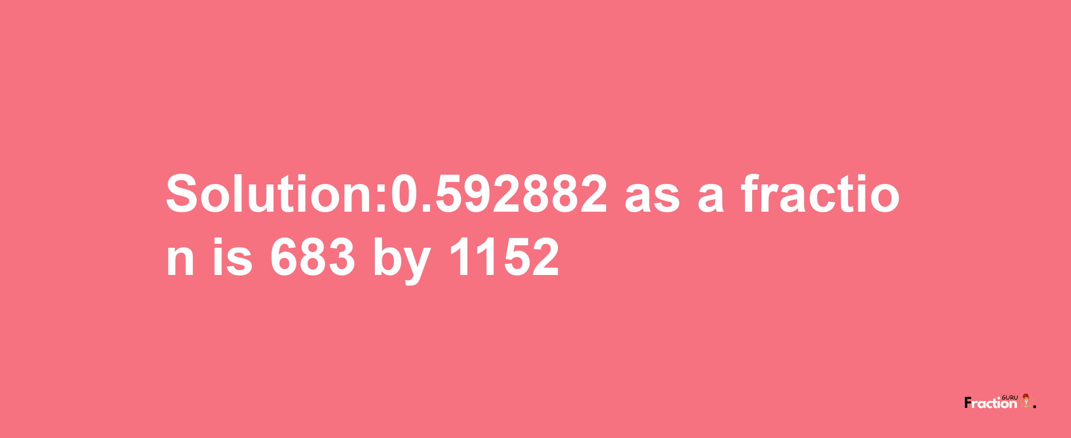 Solution:0.592882 as a fraction is 683/1152