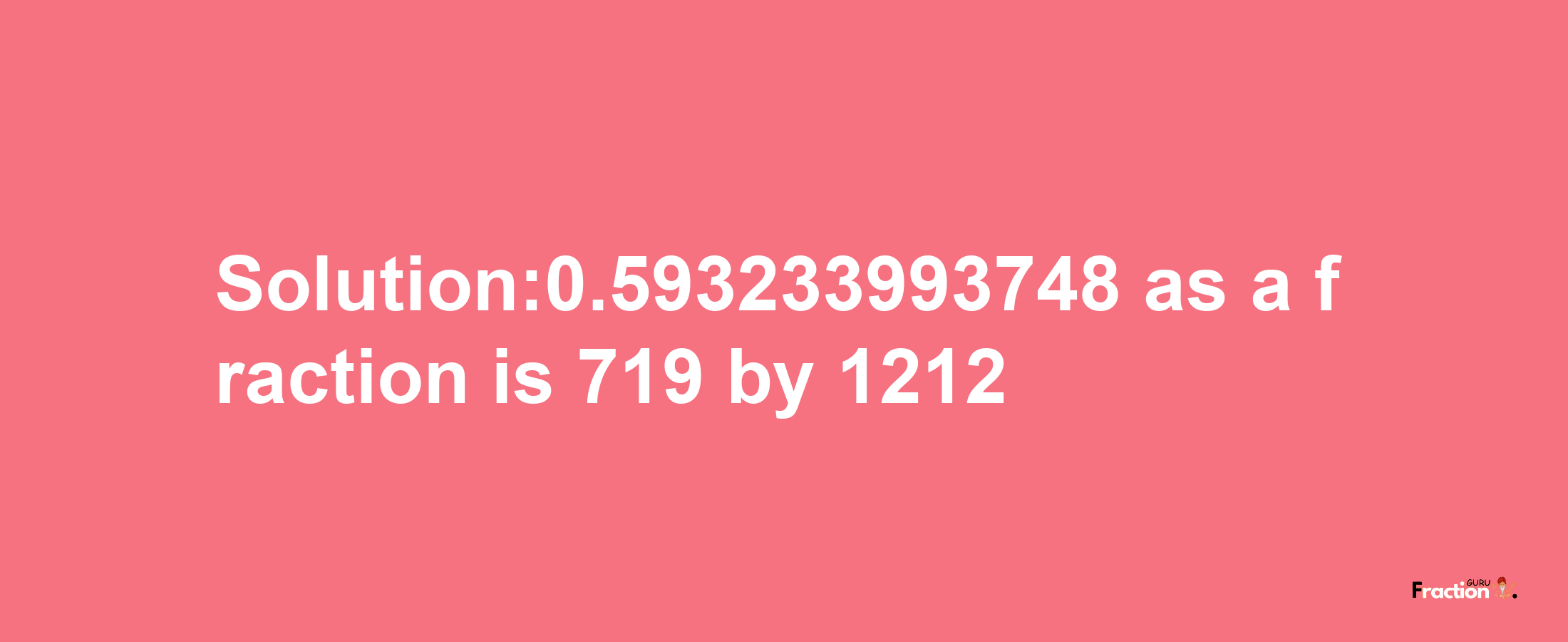 Solution:0.593233993748 as a fraction is 719/1212